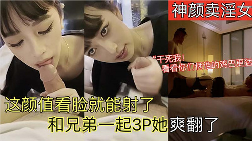 神颜妓女颜值逆天，光看脸就射爆！兄弟联手3P齐上阵，她高潮连连爽翻天！